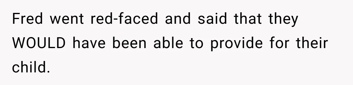 Fred went red-faced and said that they WOULD have been able to provide for their child.