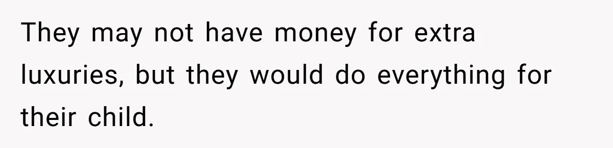 They may not have money for extra luxuries, but they would do everything for their child.