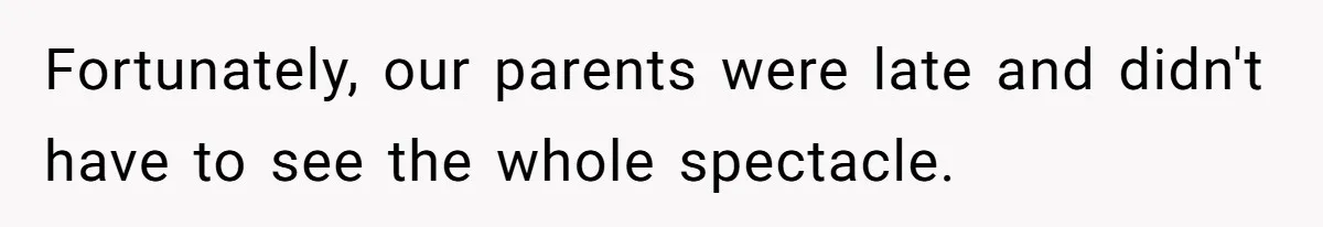 Fortunately, our parents were late and didn't have to see the whole spectacle.
