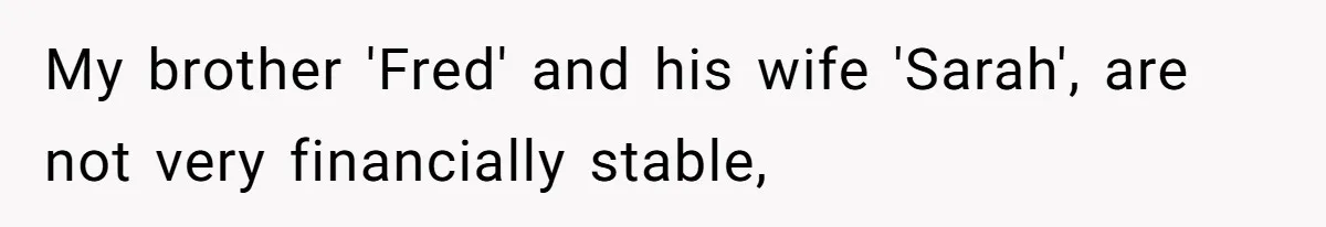 My brother 'Fred' and his wife 'Sarah', are not very financially stable,