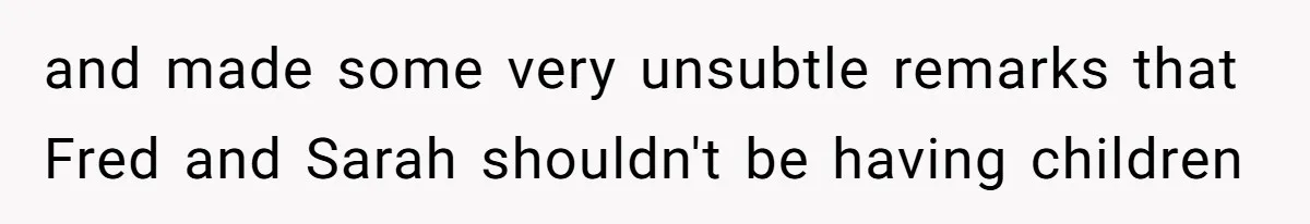 and made some very unsubtle remarks that Fred and Sarah shouldn't be having children