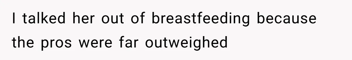 Man Bans Family From Meeting Newborn After They Criticize His Wife’s Parenting I talked her out of breastfeeding because the pros were far outweighed