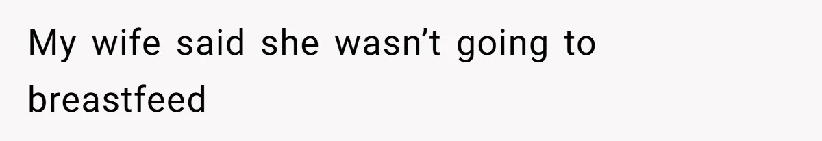 Man Bans Family From Meeting Newborn After They Criticize His Wife’s Parenting My wife said she wasn’t going to breastfeed