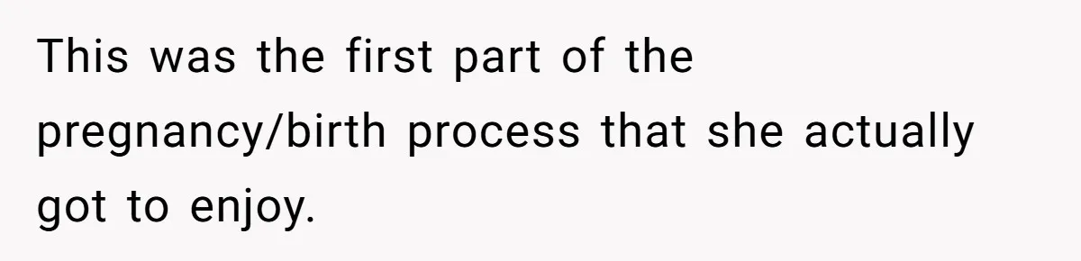 Man Bans Family From Meeting Newborn After They Criticize His Wife’s Parenting This was the first part of the pregnancy/birth process that she actually got to enjoy.