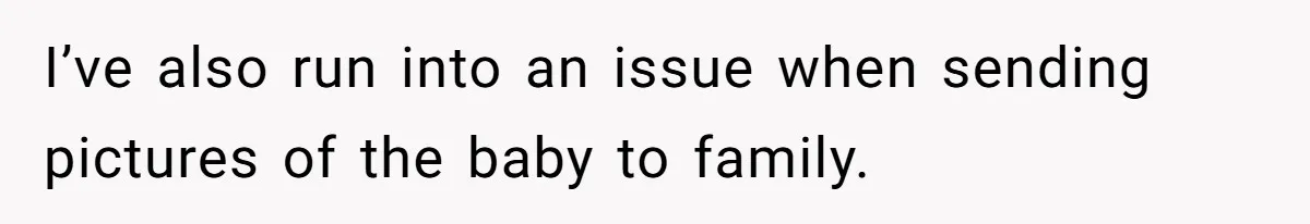 Man Bans Family From Meeting Newborn After They Criticize His Wife’s Parenting I’ve also run into an issue when sending pictures of the baby to family.
