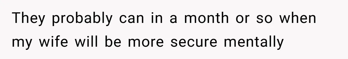 Man Bans Family From Meeting Newborn After They Criticize His Wife’s Parenting They probably can in a month or so when my wife will be more secure mentally