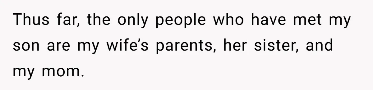 Man Bans Family From Meeting Newborn After They Criticize His Wife’s Parenting Thus far, the only people who have met my son are my wife’s parents, her sister, and my mom.