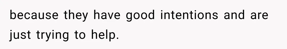 Man Bans Family From Meeting Newborn After They Criticize His Wife’s Parenting because they have good intentions and are just trying to help.