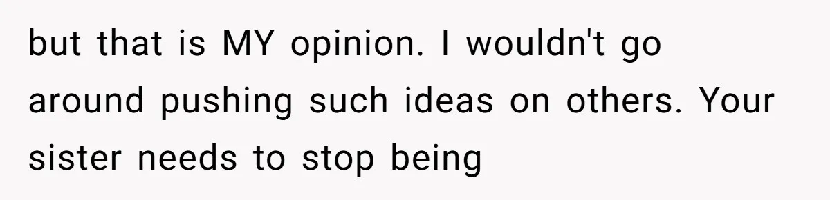 but that is MY opinion. I wouldn't go around pushing such ideas on others. Your sister needs to stop being
