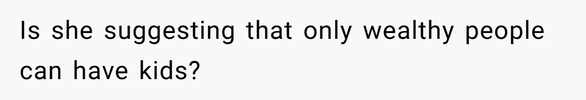 Is she suggesting that only wealthy people can have kids?