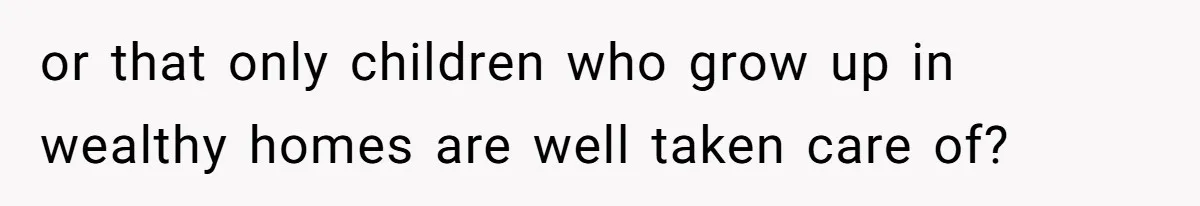 or that only children who grow up in wealthy homes are well taken care of?