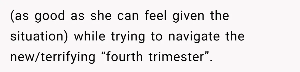 Man Bans Family From Meeting Newborn After They Criticize His Wife’s Parenting (as good as she can feel given the situation) while trying to navigate the new/terrifying “fourth trimester”.