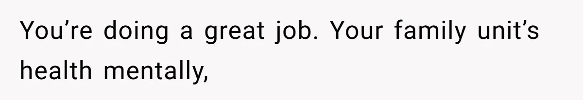 Man Bans Family From Meeting Newborn After They Criticize His Wife’s Parenting You’re doing a great job. Your family unit’s health mentally,