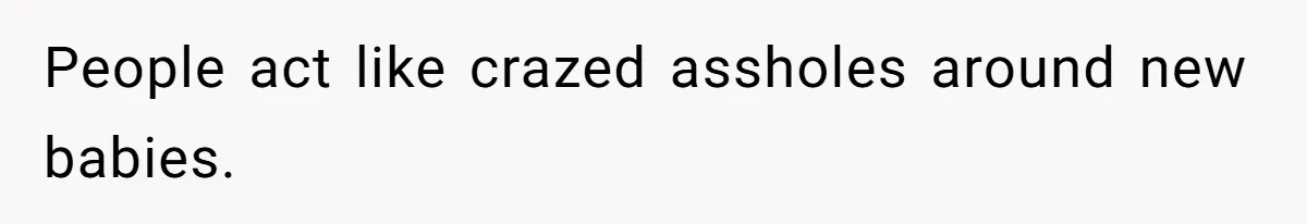 Man Bans Family From Meeting Newborn After They Criticize His Wife’s Parenting People act like crazed assholes around new babies.