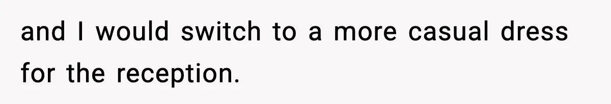 and I would switch to a more casual dress for the reception.