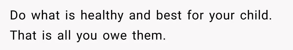 Man Bans Family From Meeting Newborn After They Criticize His Wife’s Parenting Do what is healthy and best for your child. That is all you owe them.
