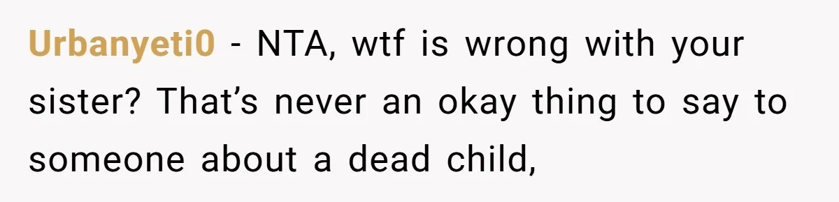 Urbanyeti0 − NTA, wtf is wrong with your sister? That’s never an okay thing to say to someone about a dead child,