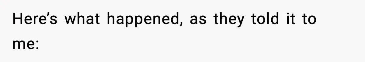 Here’s what happened, as they told it to me: