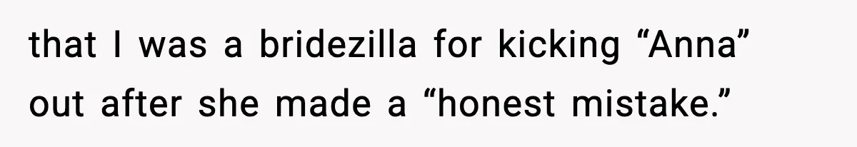 that I was a bridezilla for kicking “Anna” out after she made a “honest mistake.”