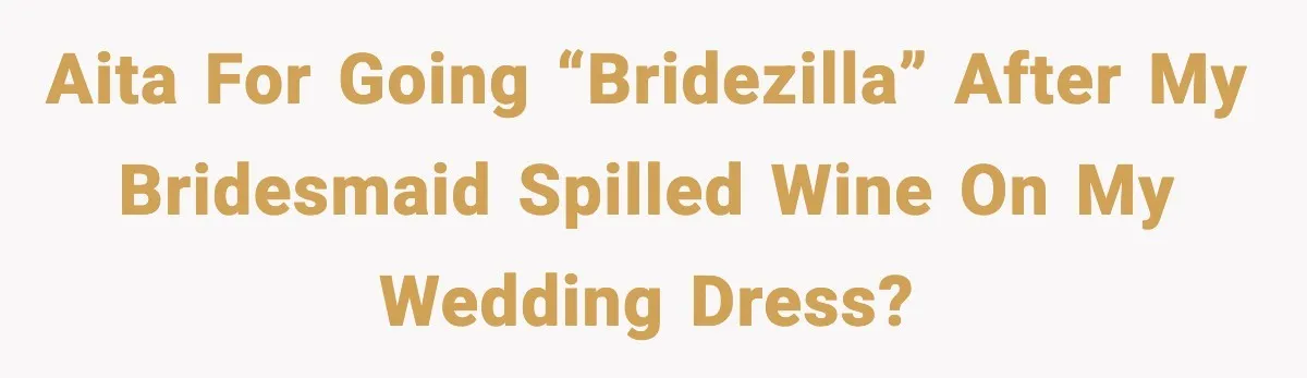 AITA for going “bridezilla” after my bridesmaid spilled wine on my wedding dress?