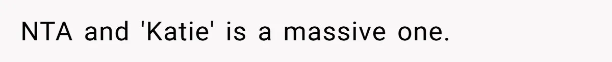 NTA and 'Katie' is a massive one.