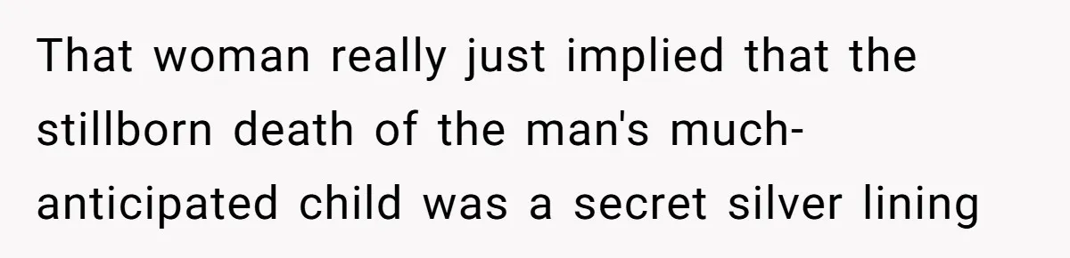 That woman really just implied that the stillborn death of the man's much-anticipated child was a secret silver lining