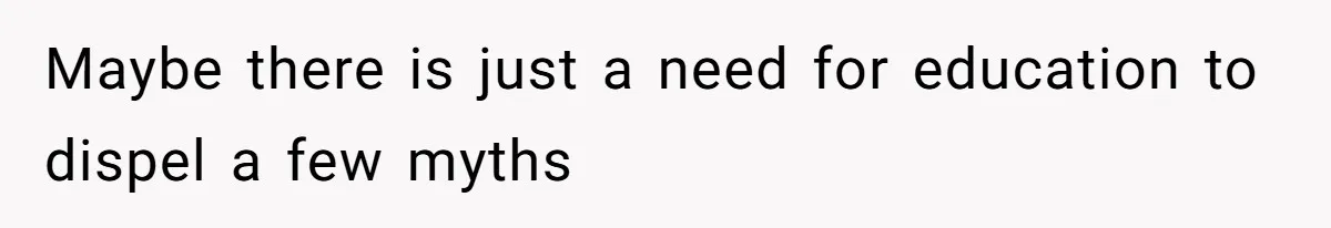 Man Bans Family From Meeting Newborn After They Criticize His Wife’s Parenting Maybe there is just a need for education to dispel a few myths