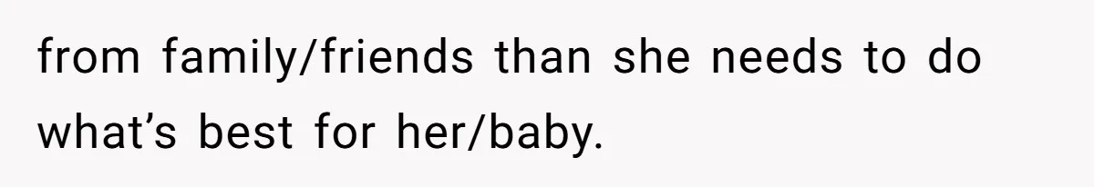 Man Bans Family From Meeting Newborn After They Criticize His Wife’s Parenting from family/friends than she needs to do what’s best for her/baby.