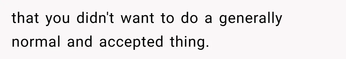 Man Bans Family From Meeting Newborn After They Criticize His Wife’s Parenting that you didn't want to do a generally normal and accepted thing.