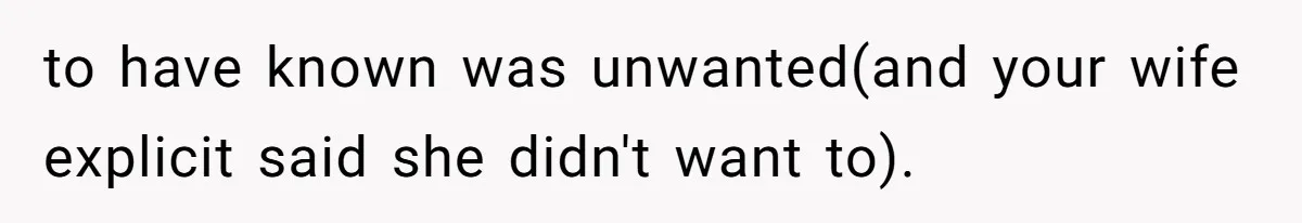 Man Bans Family From Meeting Newborn After They Criticize His Wife’s Parenting to have known was unwanted(and your wife explicit said she didn't want to).