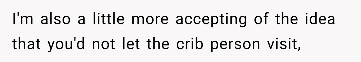 Man Bans Family From Meeting Newborn After They Criticize His Wife’s Parenting I'm also a little more accepting of the idea that you'd not let the crib person visit,