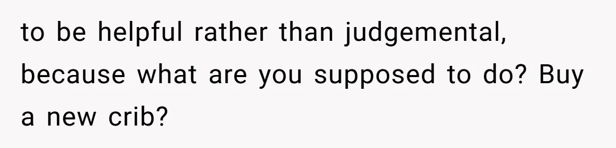 Man Bans Family From Meeting Newborn After They Criticize His Wife’s Parenting to be helpful rather than judgemental, because what are you supposed to do? Buy a new crib?