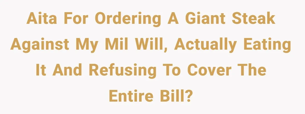 AITA for ordering a giant steak against my MIL will, actually eating it and refusing to cover the entire bill?