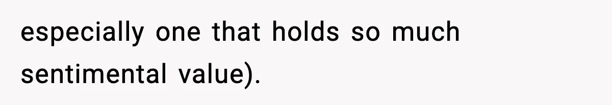 especially one that holds so much sentimental value).