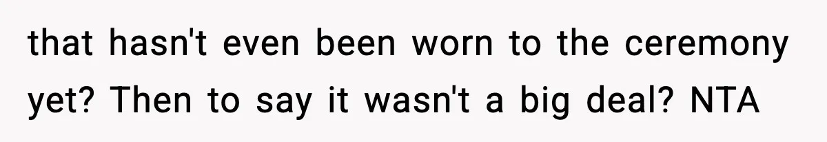 that hasn't even been worn to the ceremony yet? Then to say it wasn't a big deal? NTA