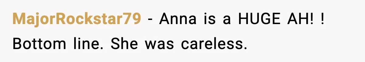 MajorRockstar79 − Anna is a HUGE AH! ! Bottom line. She was careless.