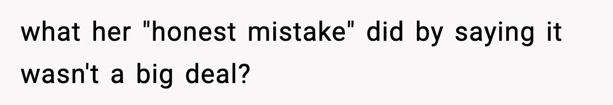 what her "honest mistake" did by saying it wasn't a big deal?