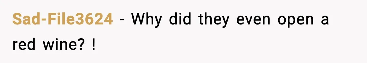 Sad-File3624 − Why did they even open a red wine? !