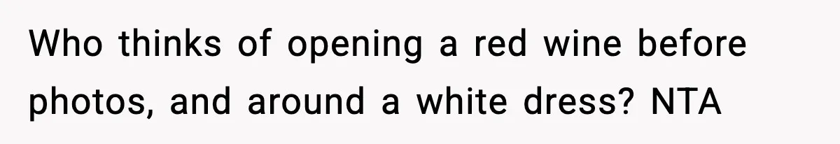 Who thinks of opening a red wine before photos, and around a white dress? NTA