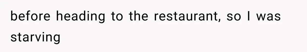 before heading to the restaurant, so I was starving