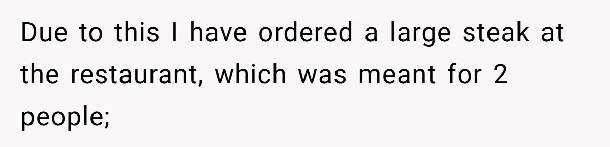 Due to this I have ordered a large steak at the restaurant, which was meant for 2 people;