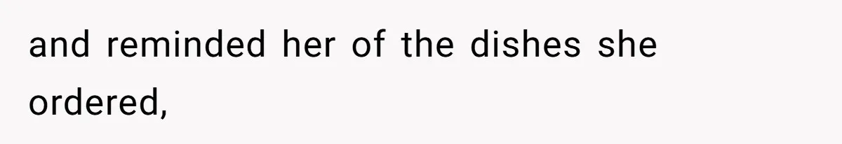 and reminded her of the dishes she ordered,