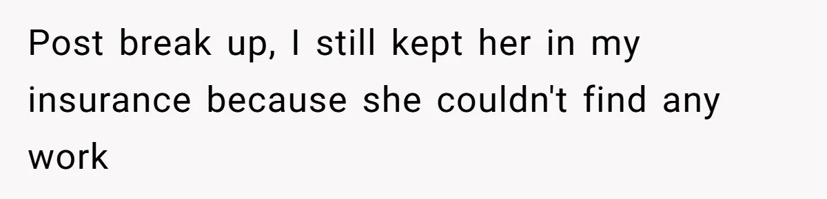 Post break up, I still kept her in my insurance because she couldn't find any work