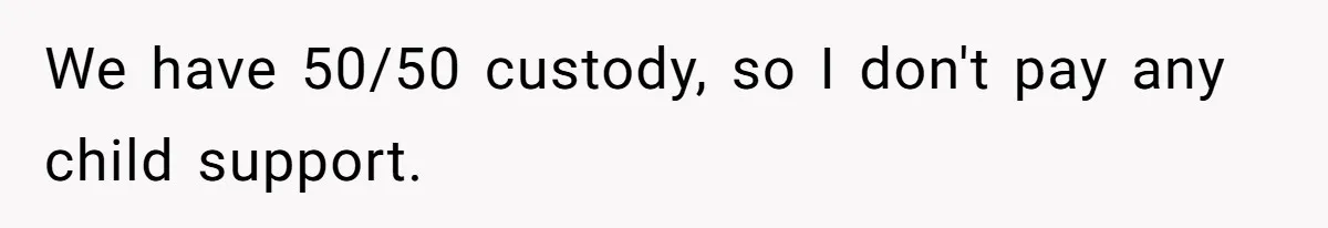 We have 50/50 custody, so I don't pay any child support.