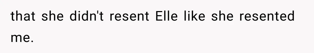 that she didn't resent Elle like she resented me.