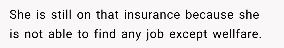 She is still on that insurance because she is not able to find any job except wellfare.