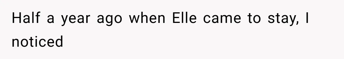 Half a year ago when Elle came to stay, I noticed