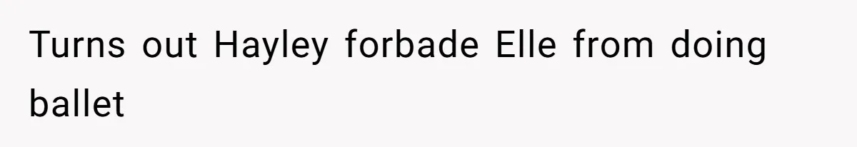 Turns out Hayley forbade Elle from doing ballet