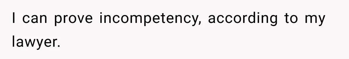 I can prove incompetency, according to my lawyer.