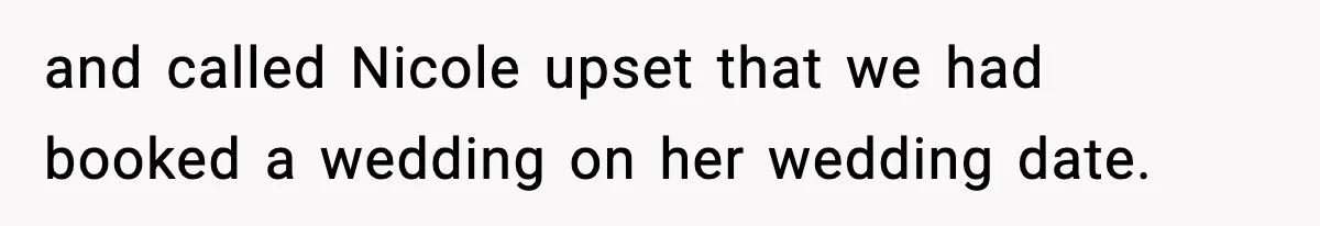 and called Nicole upset that we had booked a wedding on her wedding date.